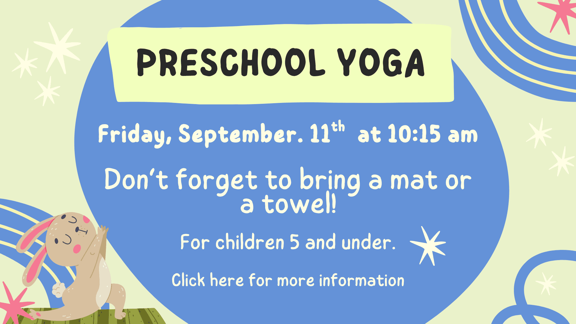 Preschool yoga event for children 5 and under on Friday, September 11th at 10:15 am; reminder to bring a mat or towel. Cartoon bunny and playful background. Click here for more information.
