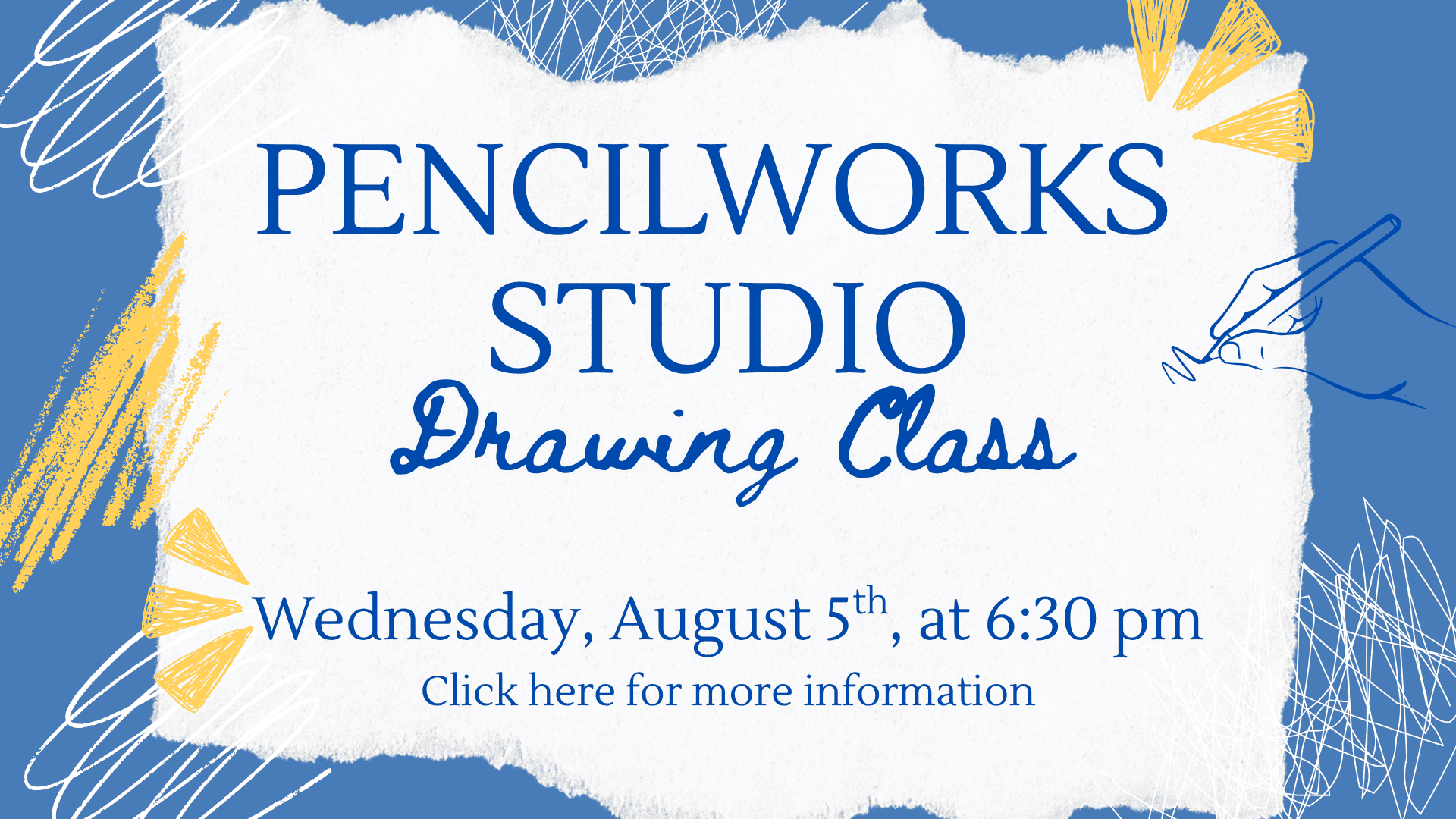 Blue and white flyer for Pencilworks Studio Drawing Class on Wednesday, August 5th at 6:30 pm, with a hand drawing a pencil and yellow design elements. Click here for more information.