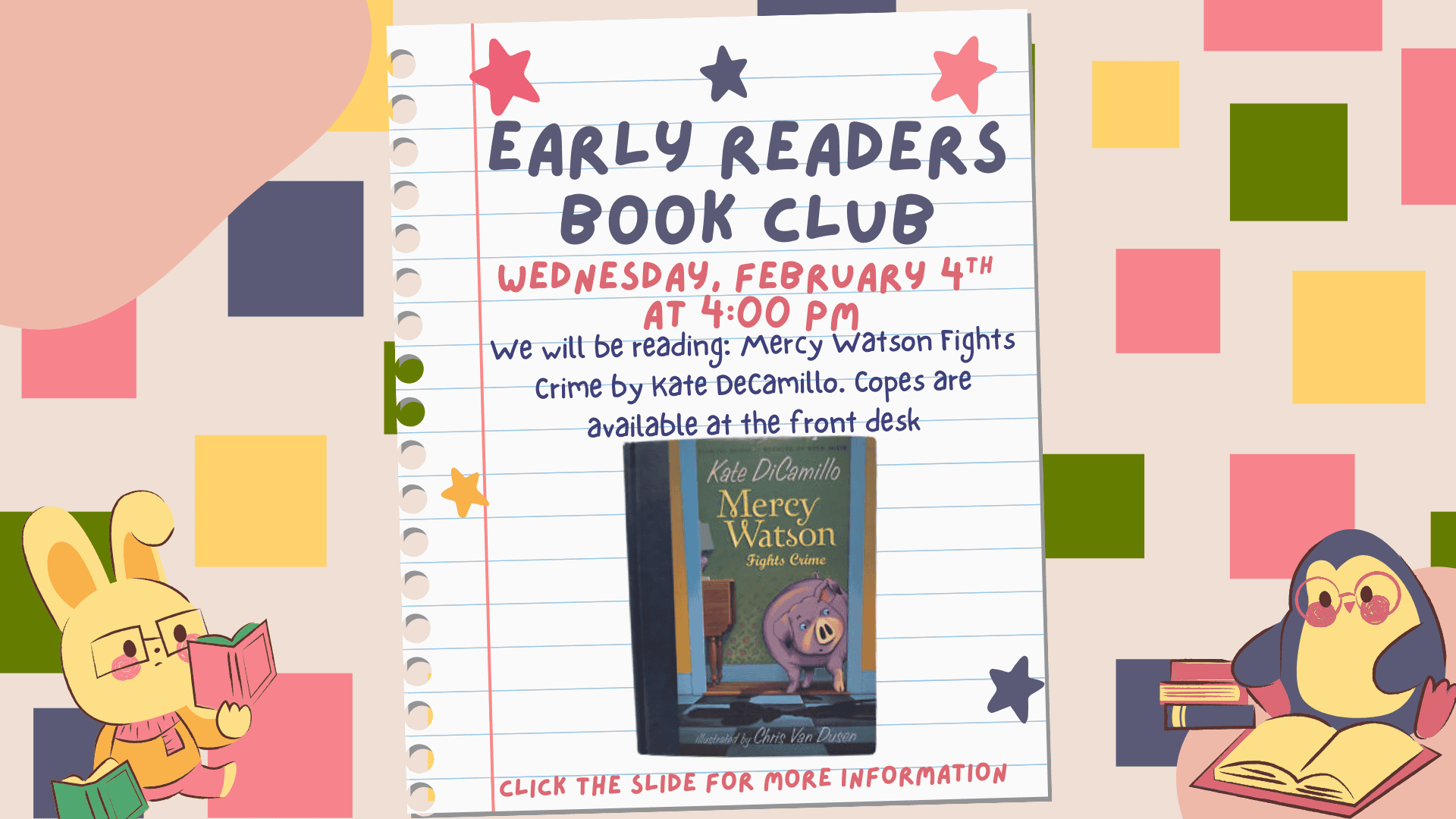 A flyer for an Early Readers Book Club meeting on Wednesday, February 4th at 4:00 PM featuring "Mercy Watson Fights Crime" by Kate DiCamillo. Click the slide for more information.