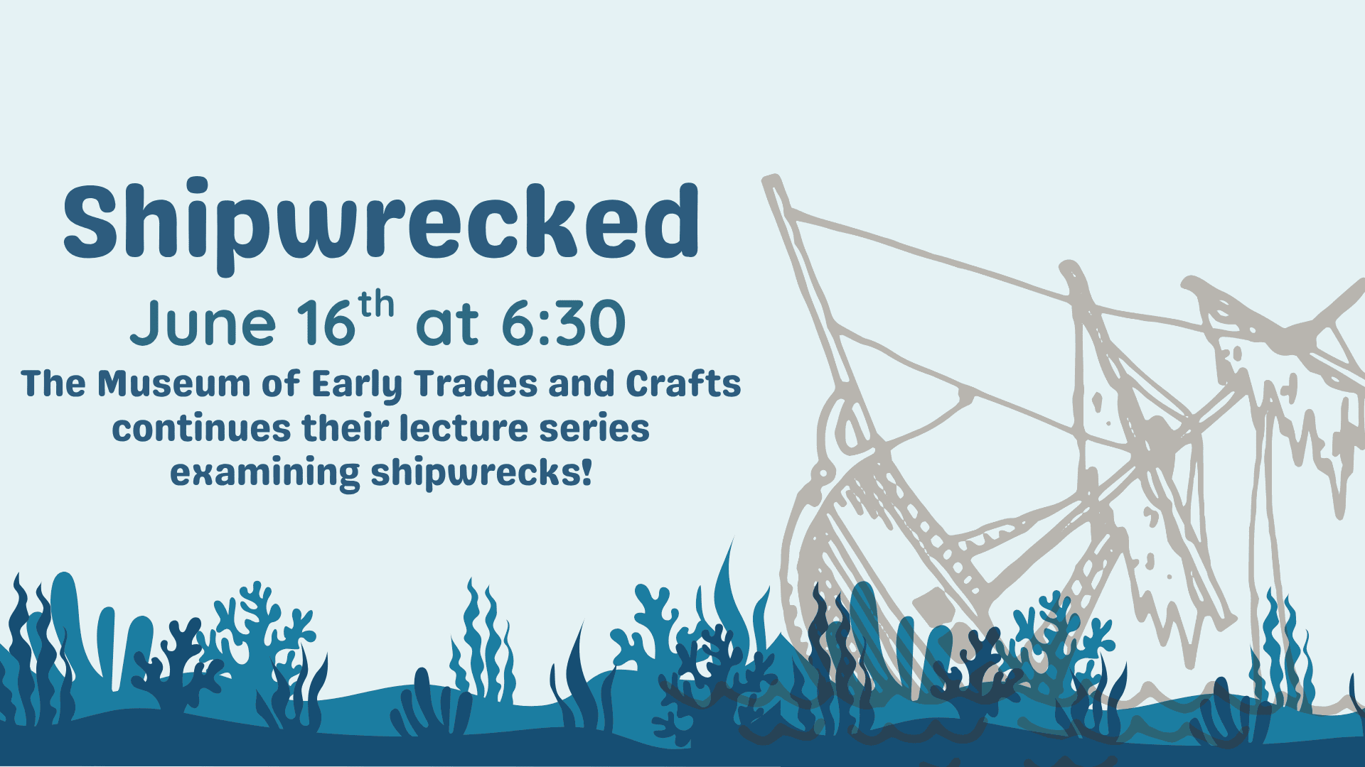 Event poster for "Shipwrecked," a lecture series at the Museum of Early Trades and Crafts on June 16th at 6:30, featuring a shipwreck illustration and underwater plants. Click here for more information.