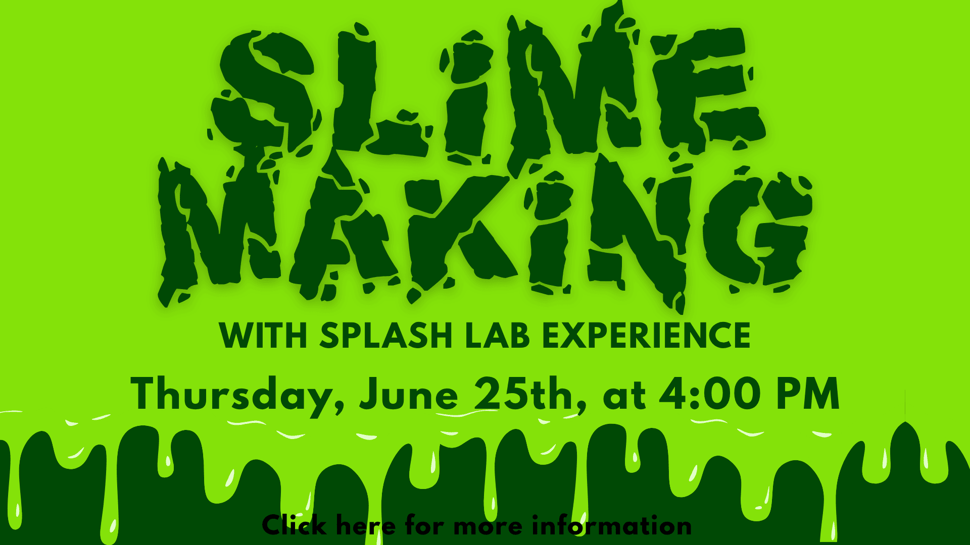 Green graphic with text: “Slime Making with Splash Lab Experience. Thursday, June 25th, at 4:00 PM.” Dripping slime decorates the bottom edge. Click here for more information